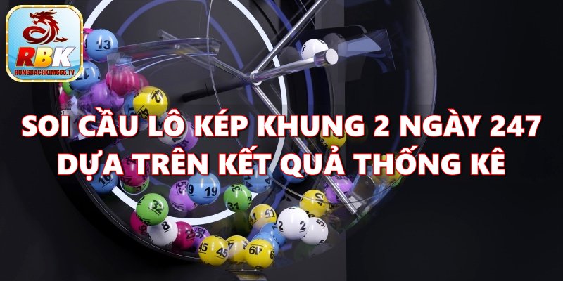 Lô Kép Khung 2 Ngày 247 -  Hướng Dẫn Cách Soi Cầu Miễn Phí Chuẩn Nhất