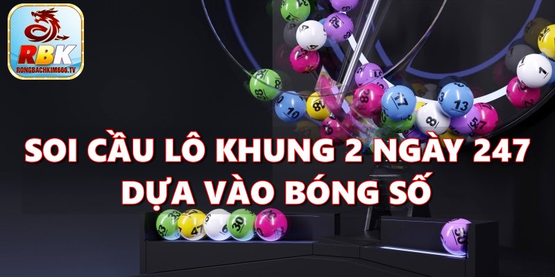 Lô Kép Khung 2 Ngày 247 -  Hướng Dẫn Cách Soi Cầu Miễn Phí Chuẩn Nhất