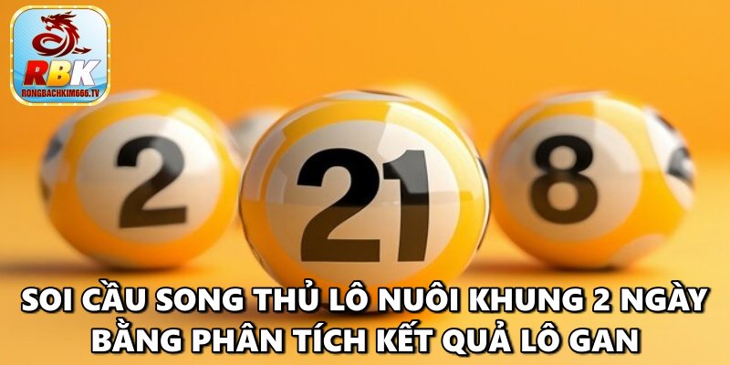 Song Thủ Lô Nuôi Khung 2 Ngày – Các Cách Soi Cầu Chắc Ăn Nhất