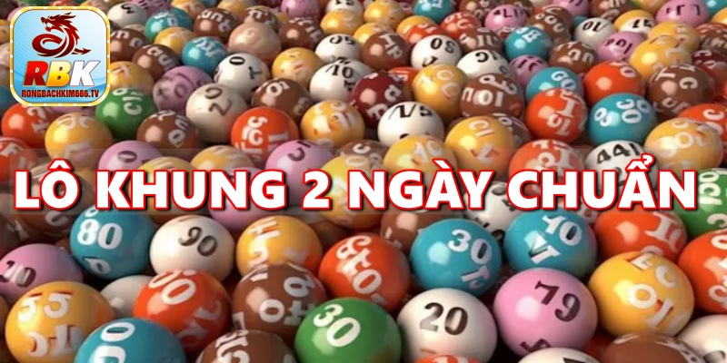 Lô Khung 2 Ngày Chuẩn - Cách Chơi Lô Đề Hiệu Quả