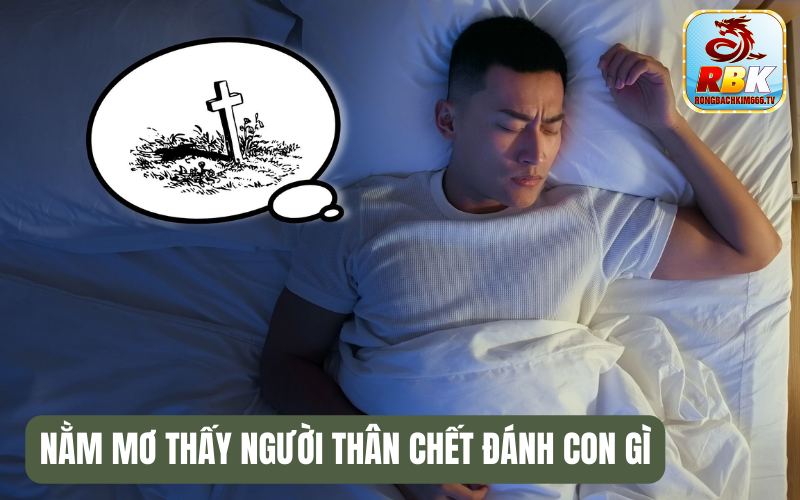 Giải Mã Nằm Mơ Thấy Người Thân Chết Đánh Con Gì? Giải Mã Nằm Mơ Thấy Người Thân Chết Đánh Con Gì?
